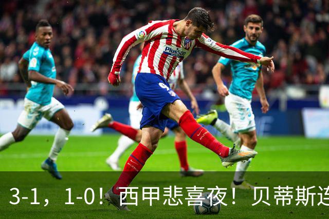 3-1，1-0！西甲悲喜夜！贝蒂斯连胜+黄潜逆转 积分榜更新：皇马第2